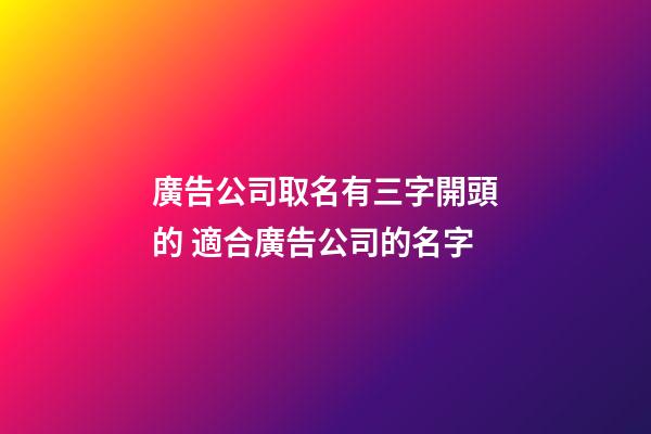 廣告公司取名有三字開頭的 適合廣告公司的名字-第1張-公司起名-玄機派